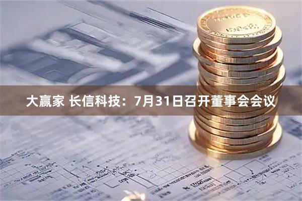 大赢家 长信科技：7月31日召开董事会会议