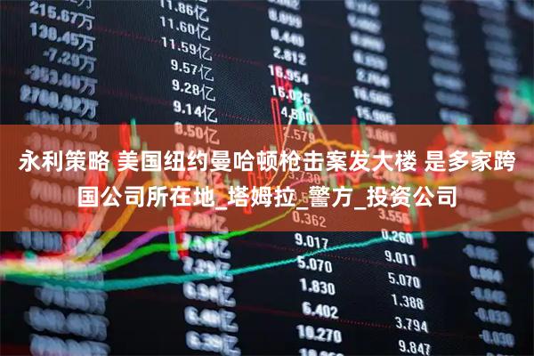 永利策略 美国纽约曼哈顿枪击案发大楼 是多家跨国公司所在地_塔姆拉_警方_投资公司