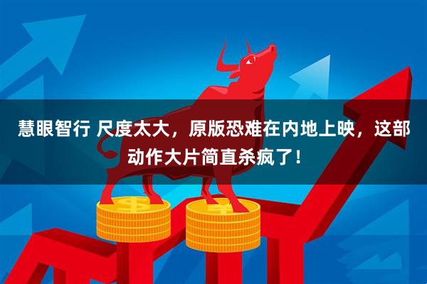 慧眼智行 尺度太大，原版恐难在内地上映，这部动作大片简直杀疯了！