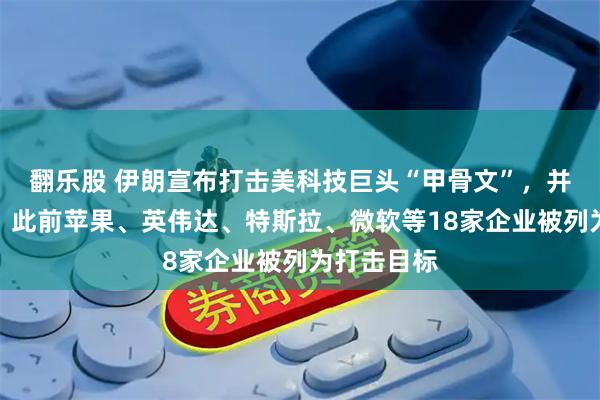翻乐股 伊朗宣布打击美科技巨头“甲骨文”，并摧毁目标！此前苹果、英伟达、特斯拉、微软等18家企业被列为打击目标