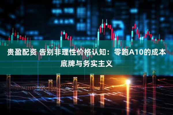 贵盈配资 告别非理性价格认知：零跑A10的成本底牌与务实主义