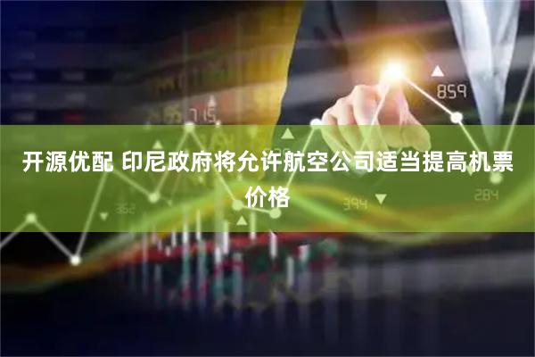 开源优配 印尼政府将允许航空公司适当提高机票价格