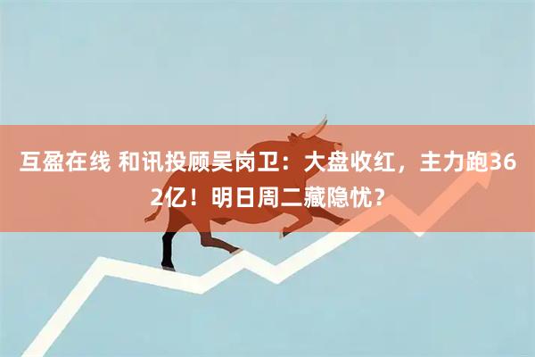 互盈在线 和讯投顾吴岗卫：大盘收红，主力跑362亿！明日周二藏隐忧？