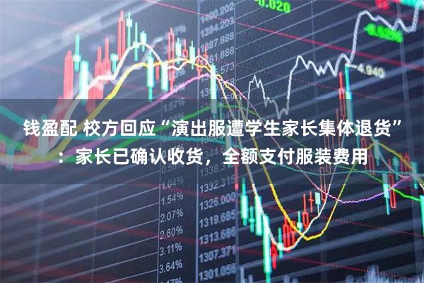 钱盈配 校方回应“演出服遭学生家长集体退货”：家长已确认收货，全额支付服装费用